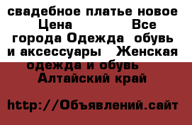 свадебное платье новое › Цена ­ 10 000 - Все города Одежда, обувь и аксессуары » Женская одежда и обувь   . Алтайский край